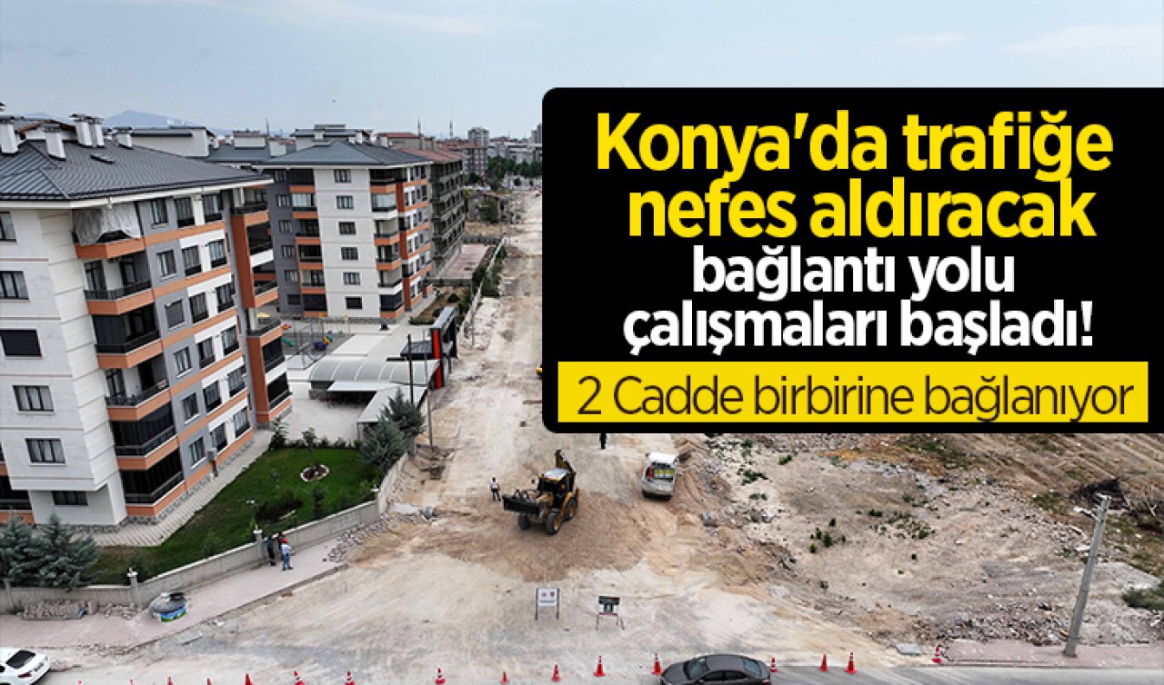 Konya’da trafiğe nefes aldıracak bağlantı yolu çalışmaları başladı! 2 Cadde birbirine bağlanıyor 