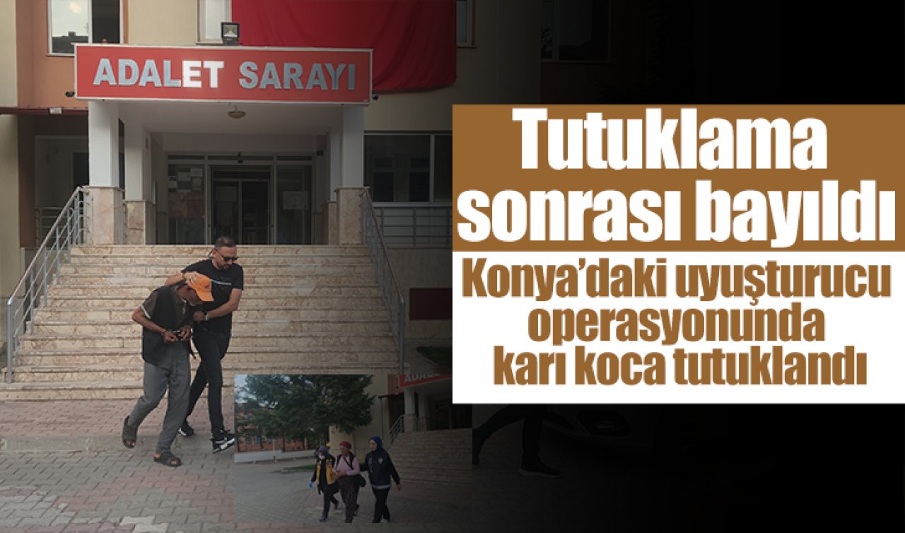 Konya’daki uyuşturucu operasyonunda karı koca tutuklandı: Zanlılardan biri baygınlık geçirdi