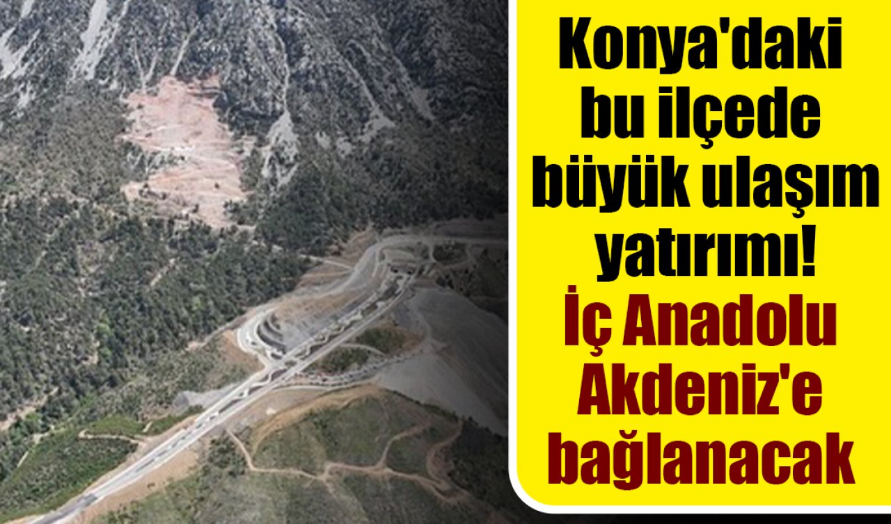 Konya’daki bu ilçede büyük ulaşım yatırımı İç Anadolu Akdeniz’e bağlanacak