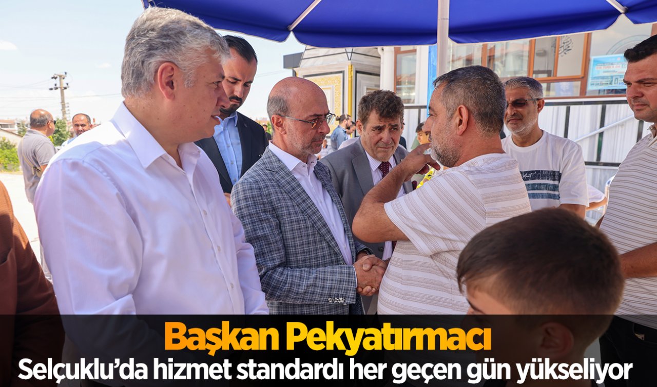 Başkan Pekyatırmacı: Selçuklu’da hizmet standardı her geçen gün yükseliyor 