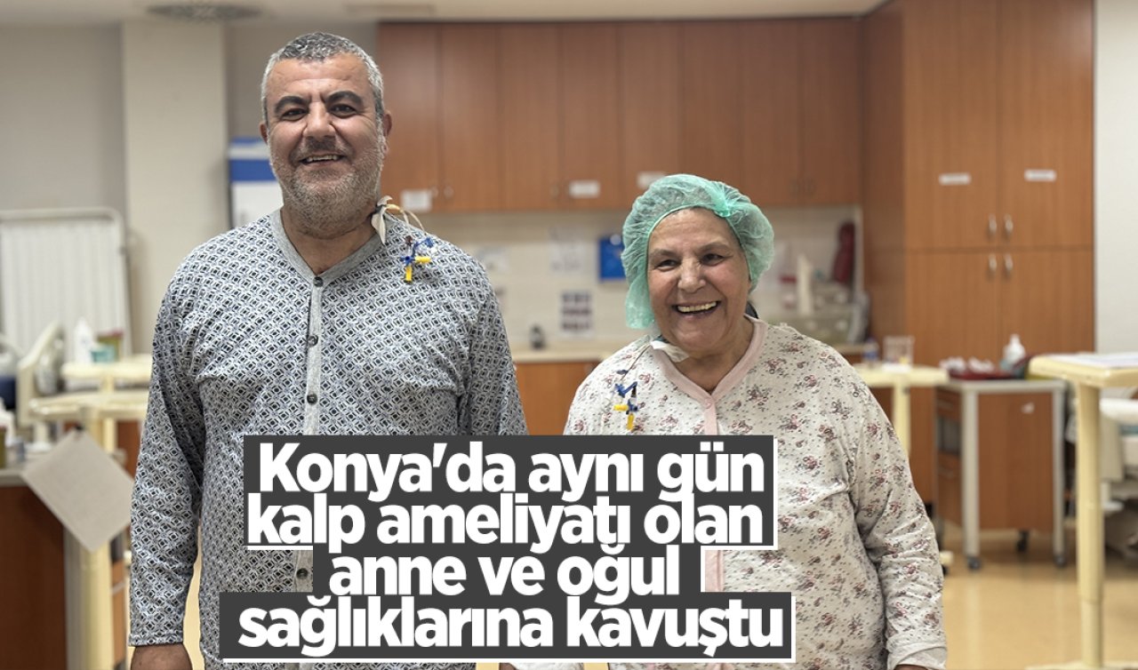 Konya’da aynı gün kalp ameliyatı olan anne ve oğul sağlıklarına kavuştu