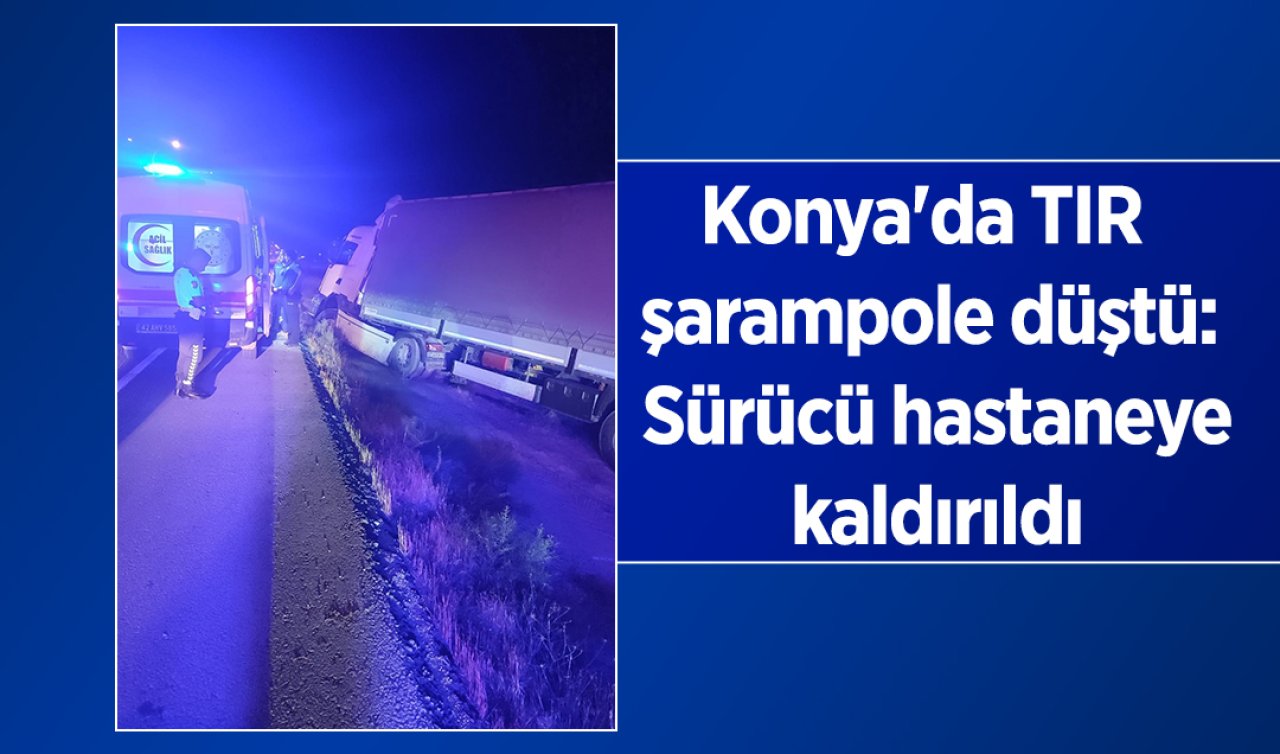 Konya’da TIR şarampole düştü:  Sürücü hastaneye kaldırıldı