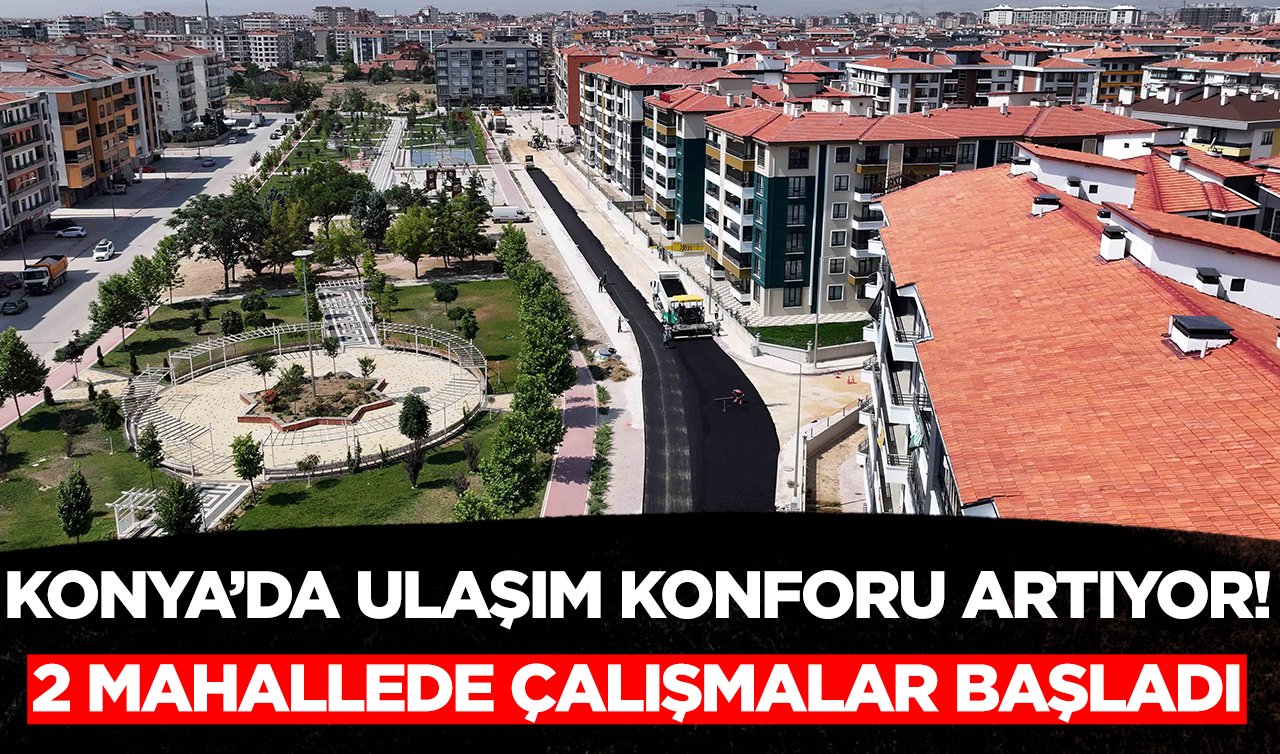 Konya’da ulaşım konforu artıyor! 2 mahallede çalışmalar başladı