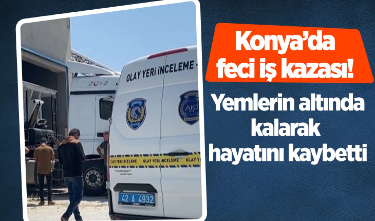 Konya’da feci iş kazası! Yemlerin altında kalarak hayatını kaybetti