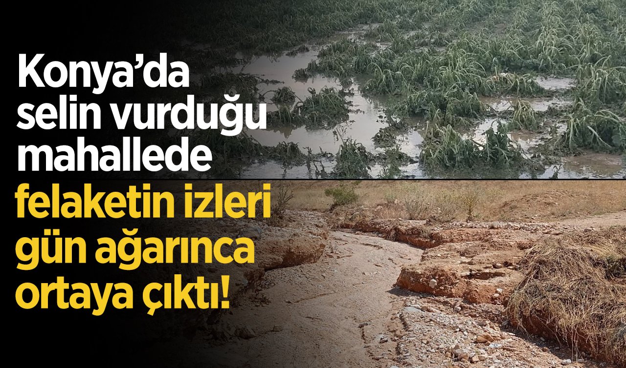 Konya’da selin vurduğu mahallede felaketin izleri gün ağarınca ortaya çıktı!