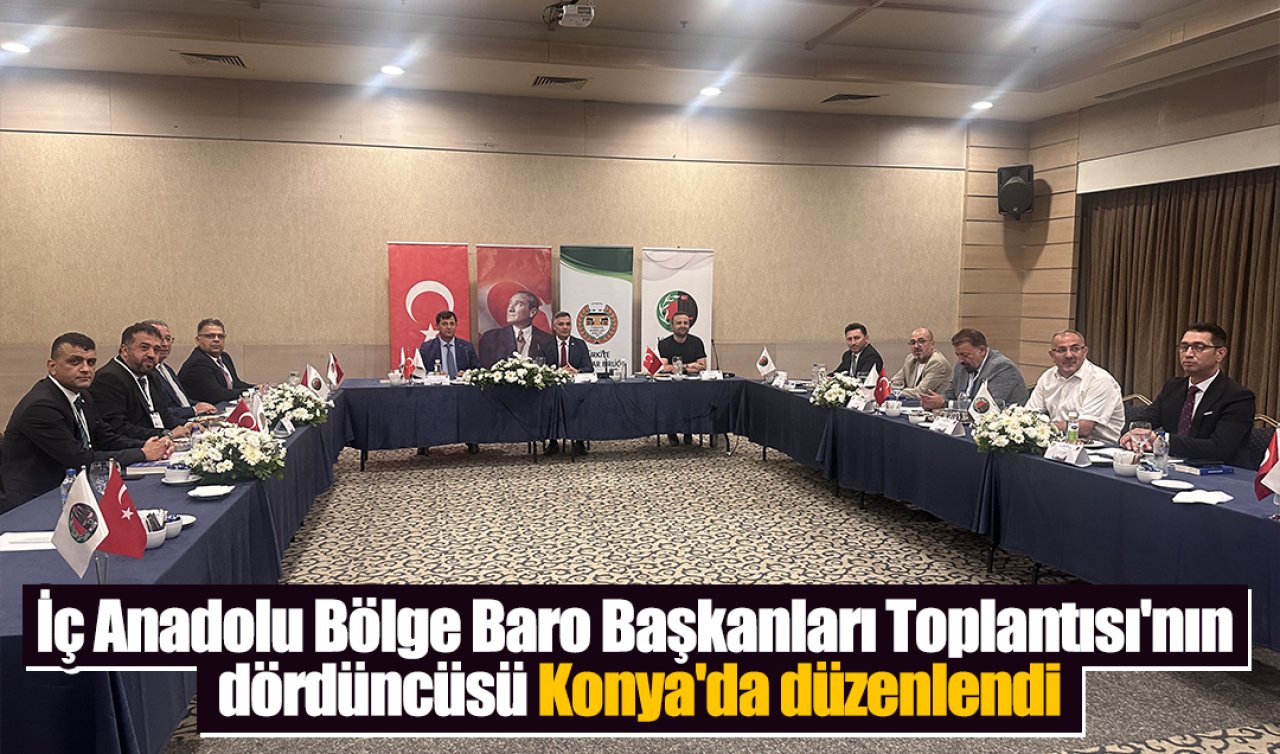 İç Anadolu Bölge Baro Başkanları Toplantısı’nın dördüncüsü Konya’da düzenlendi