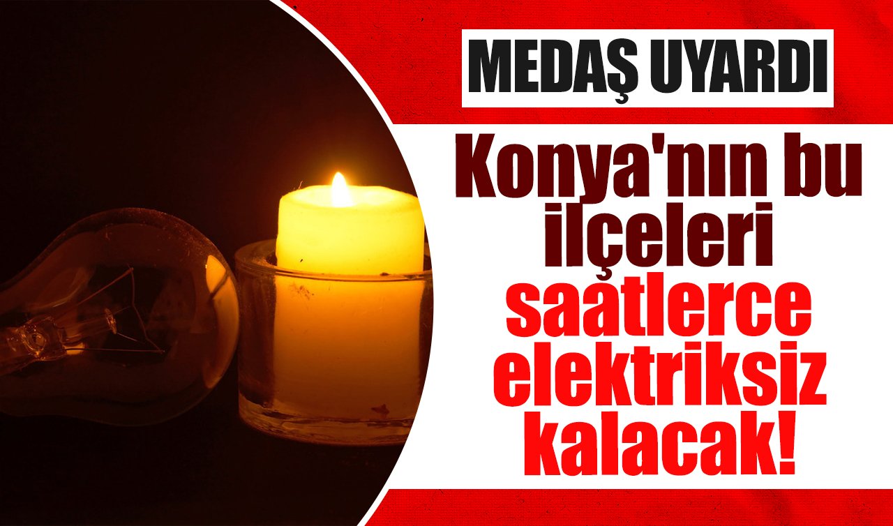 MEDAŞ UYARDI | Konya’nın bu ilçeleri saatlerce elektriksiz kalacak!