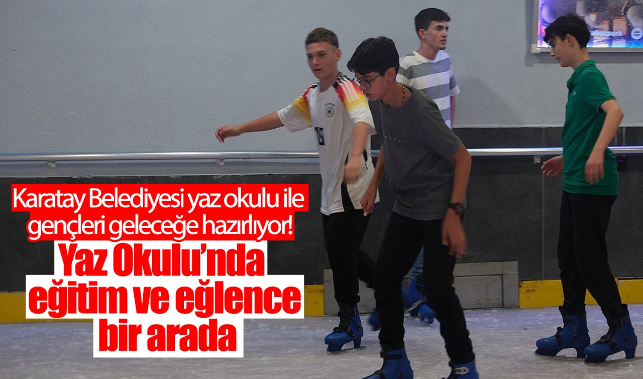 Karatay Belediyesi yaz okulu ile gençleri geleceğe hazırlıyor!  Yaz Okulu’nda eğitim ve eğlence bir arada