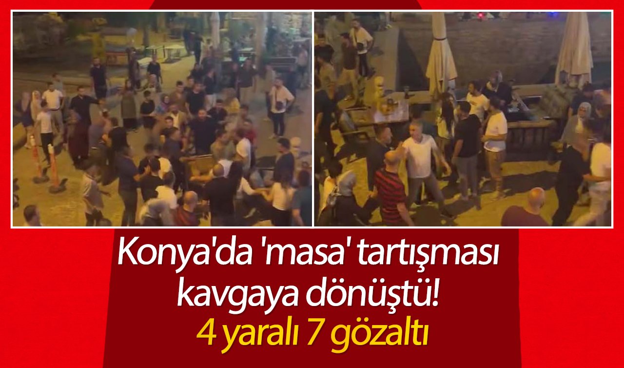 Konya’da “masa’’ tartışması kavgaya dönüştü; 4 yaralı 7 gözaltı