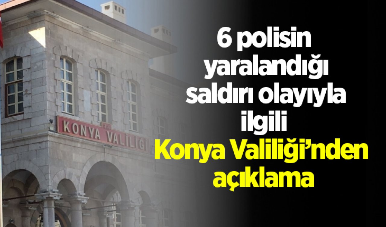 Konya’da polis ekiplerine saldırı! 6 polisin yaralanmasıyla ilgili Konya Valiliği’nden açıklama