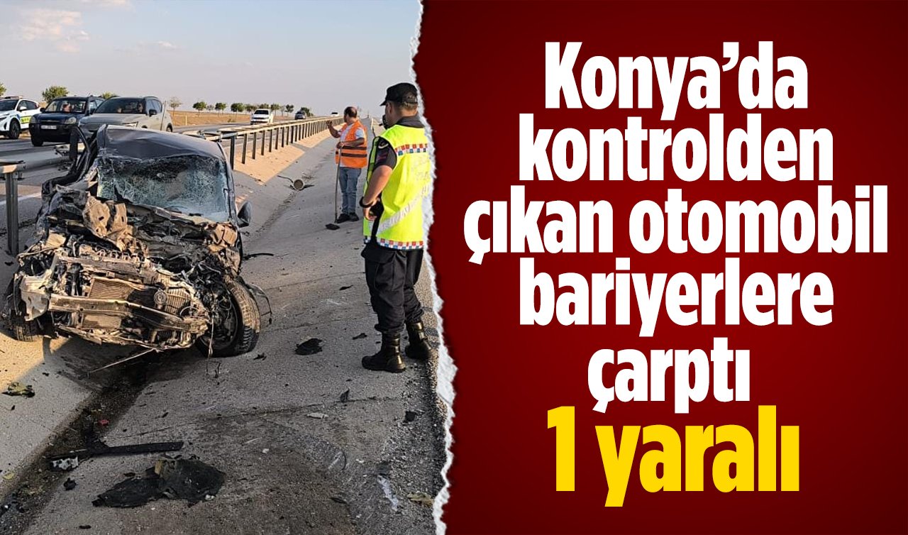 Konya’da kontrolden çıkan otomobil bariyerlere çarptı: 1 yaralı 