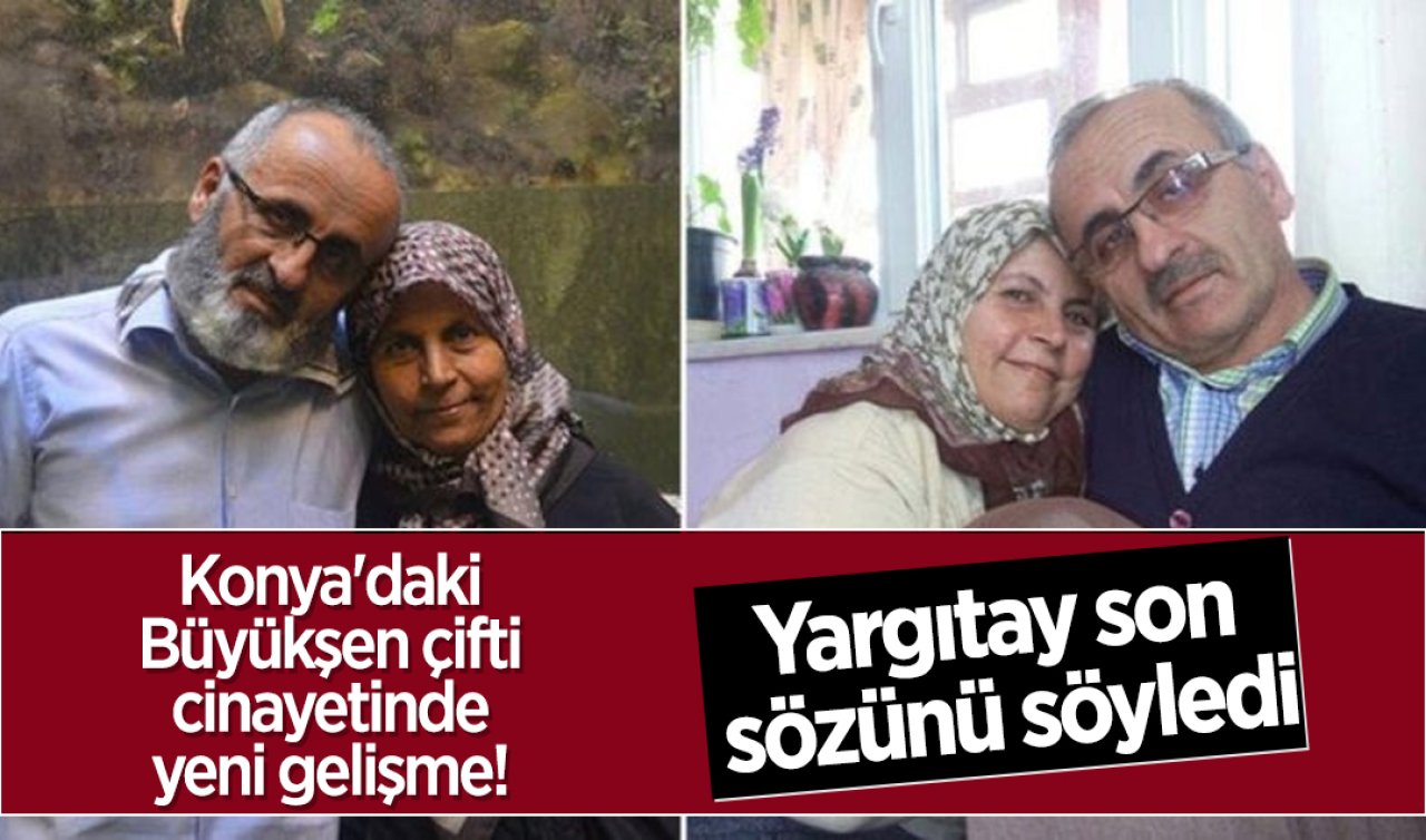 Konya’daki Büyükşen çifti cinayetinde yeni gelişme! Yargıtay son sözünü söyledi