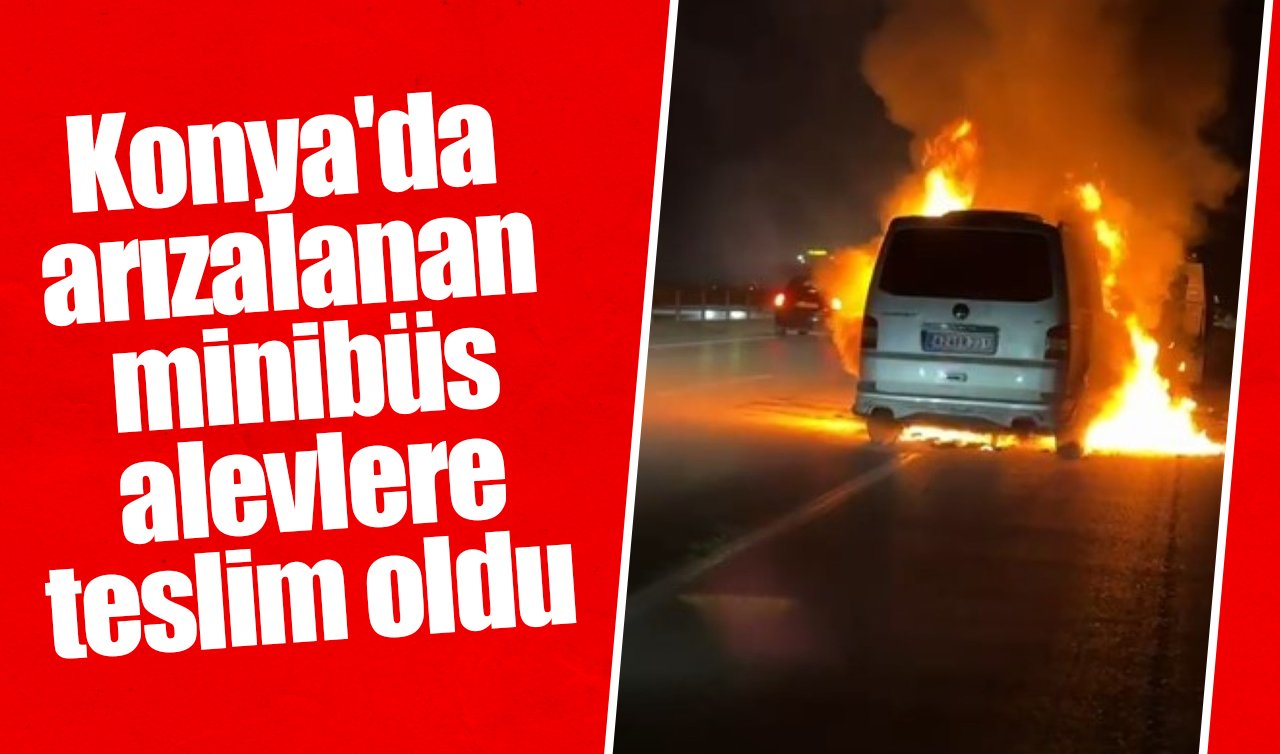Konya’da arızalanan minibüs alevlere teslim oldu