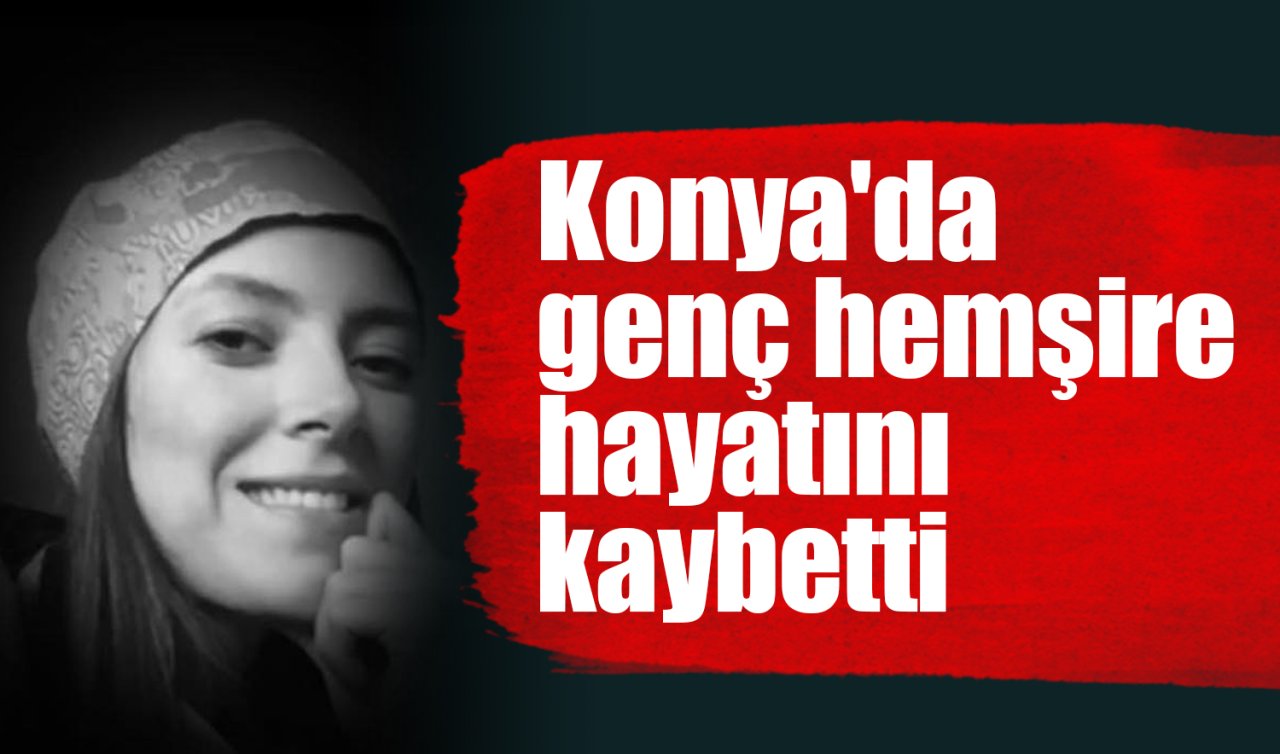 Konya’da genç hemşire hayatını kaybetti 
