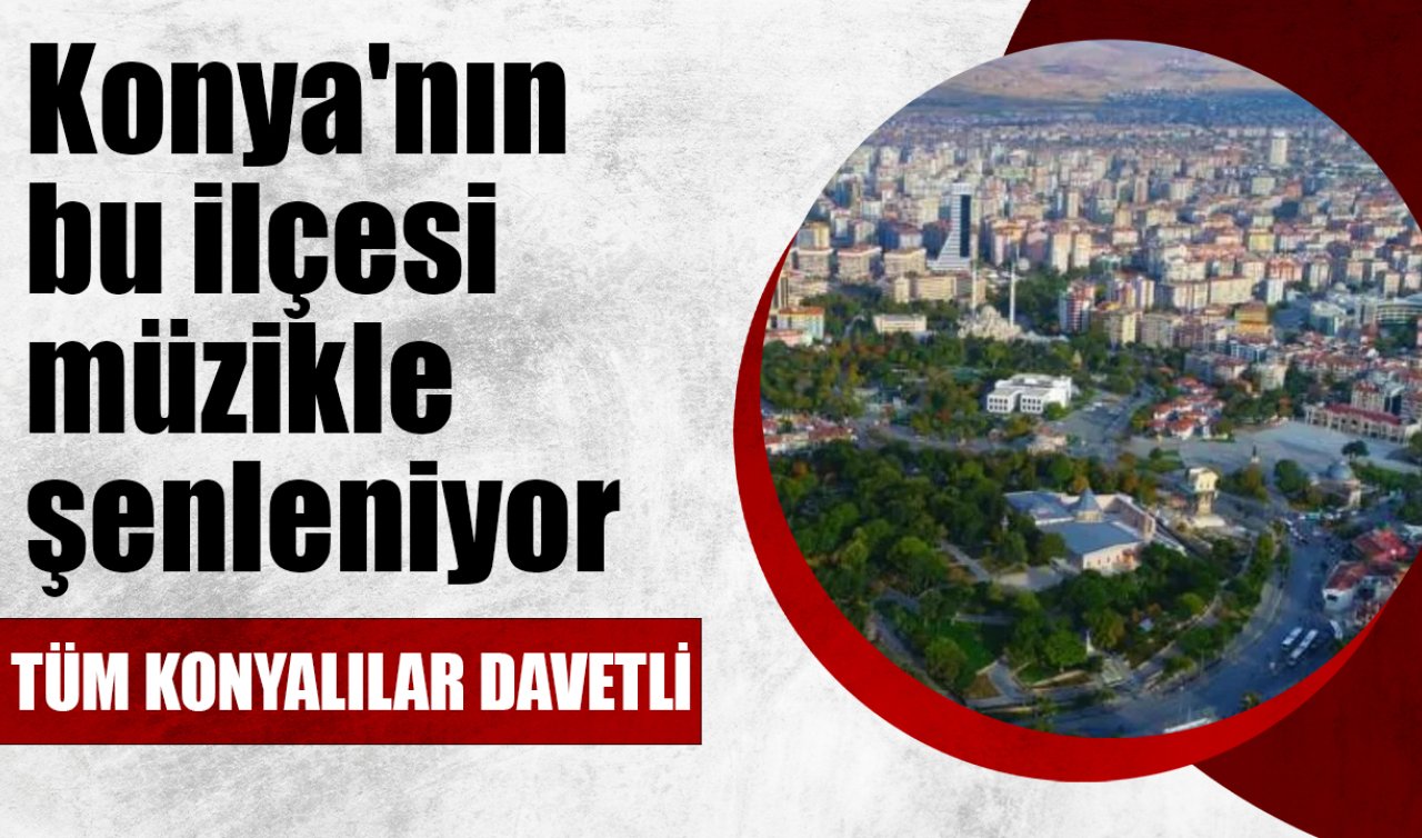 Konya’nın bu ilçesi müzikle şenleniyor! Tüm Konyalılar davetli