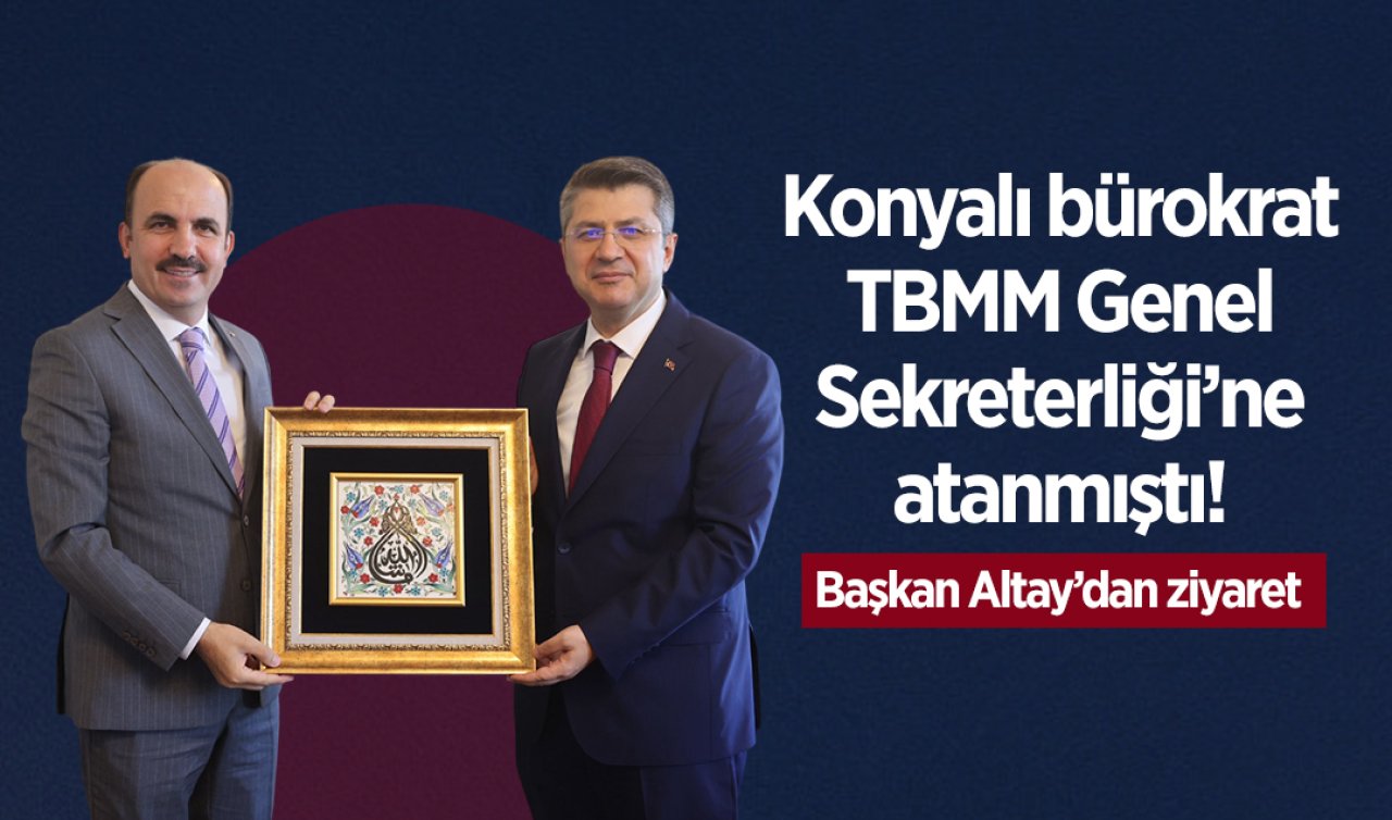 Konyalı bürokrat TBMM Genel Sekreterliği’ne atanmıştı! Başkan Altay’dan ziyaret