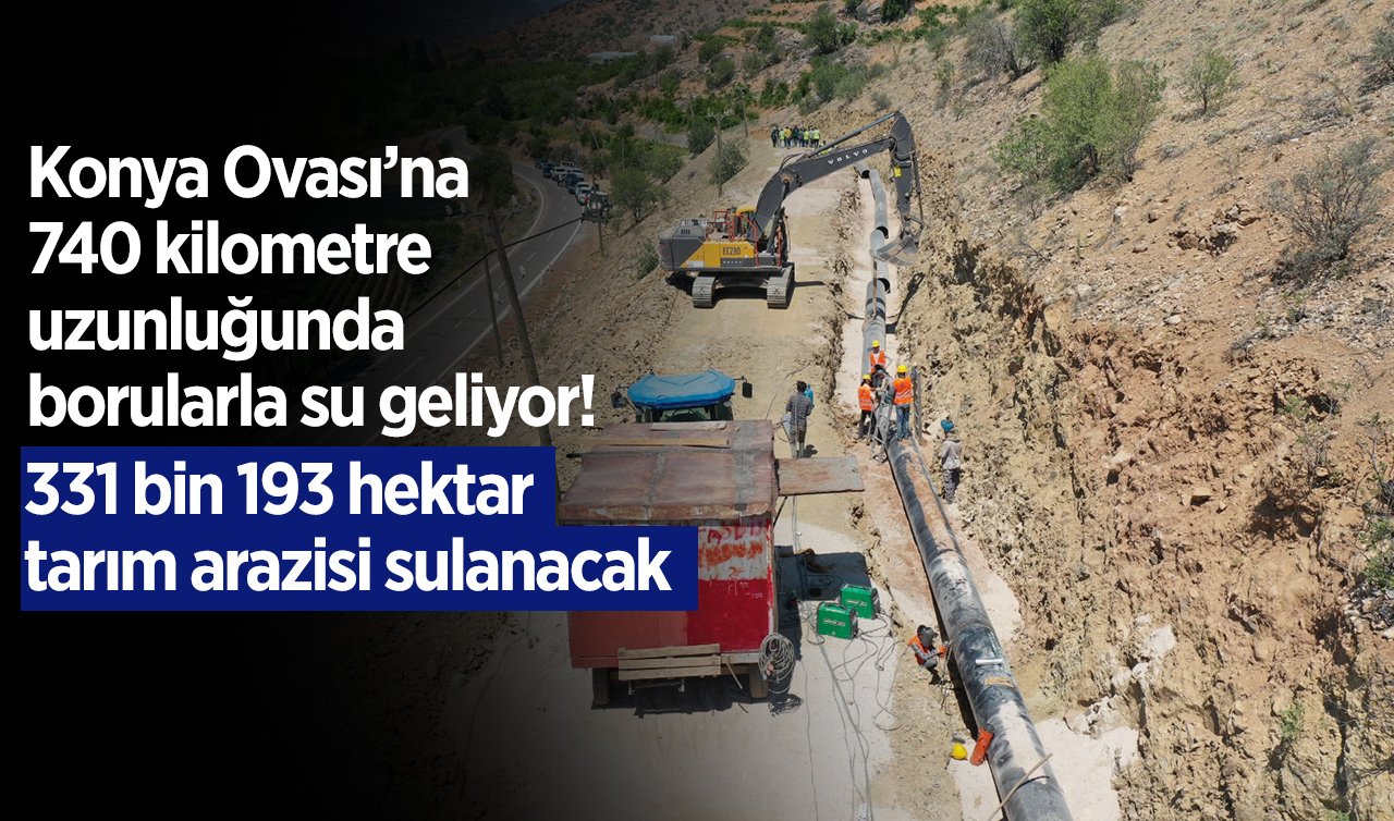 Konya Ovası’na 740 kilometre uzunluğunda borularla su geliyor! 331 bin 193 hektar tarım arazisi sulanacak