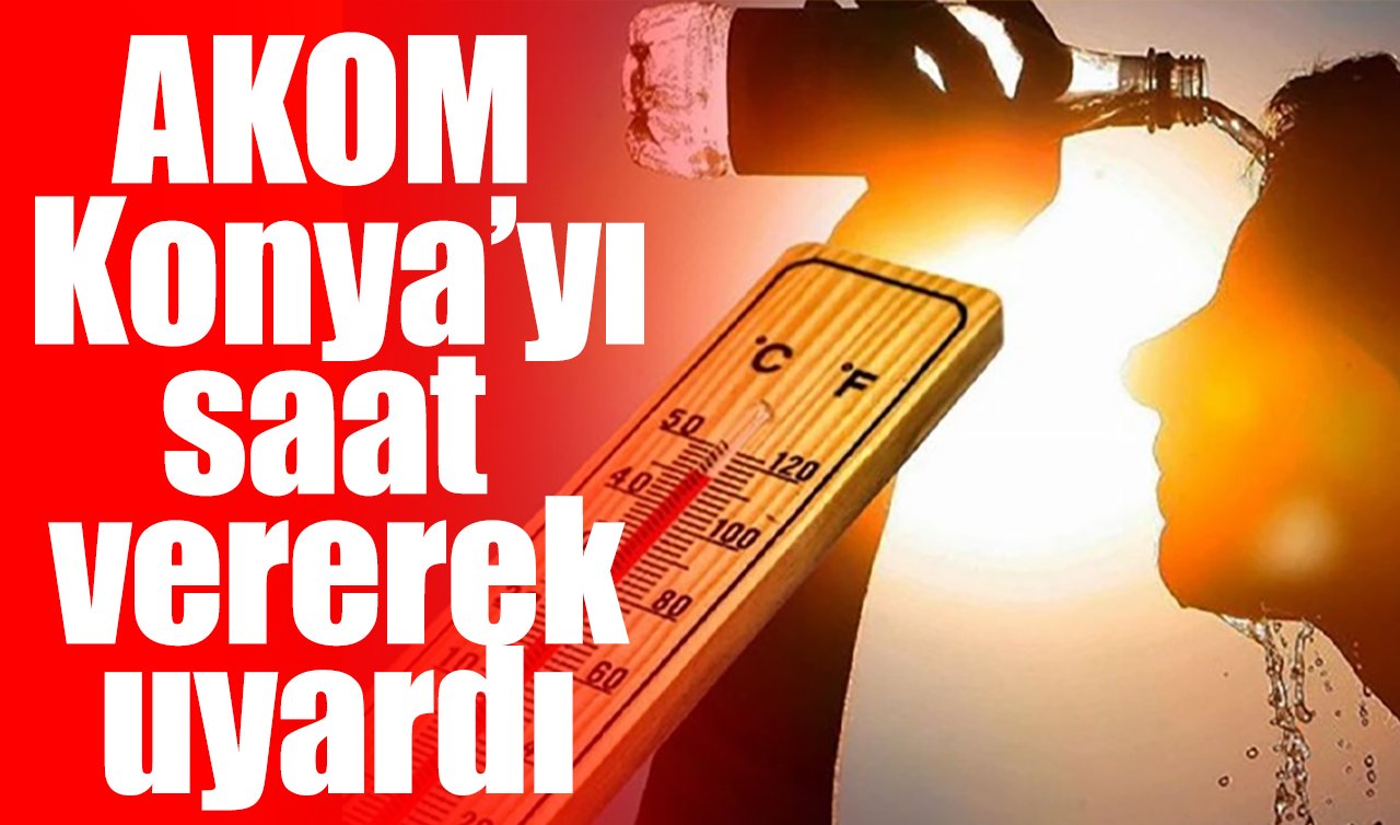 AKOM Konya’yı saat vererek uyardı