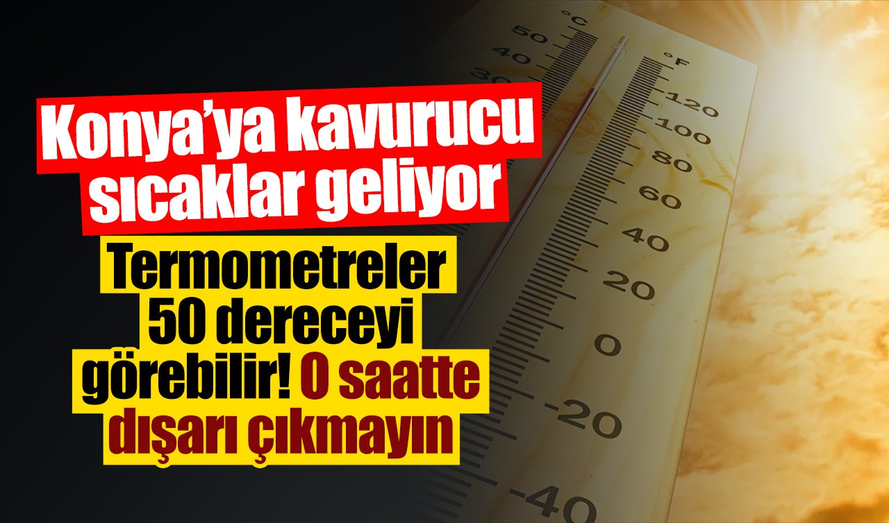 Konya için kırmızı alarm: Termometreler 50 dereceyi görebilir! O saatte dışarı çıkmayın