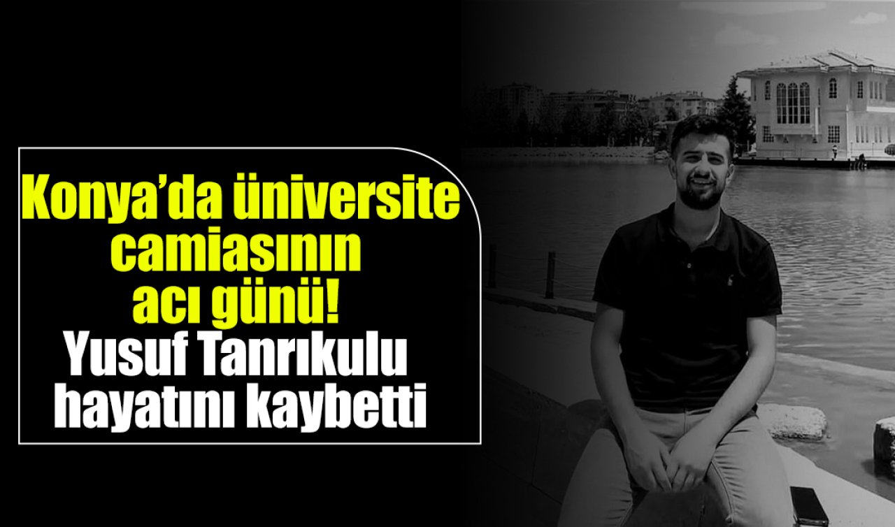  Konya’da üniversite camiasının acı günü! Yusuf Tanrıkulu hayatını kaybetti