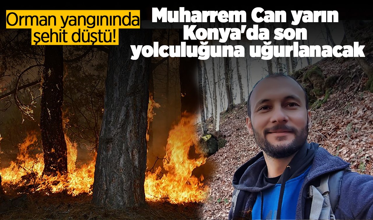 Orman yangınında şehit düştü! Muharrem Can yarın Konya’da son yolculuğuna uğurlanacak