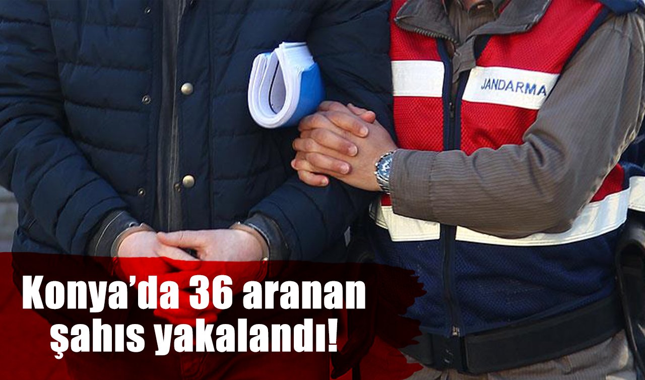 Konya’da 36 aranan  şahıs yakalandı!