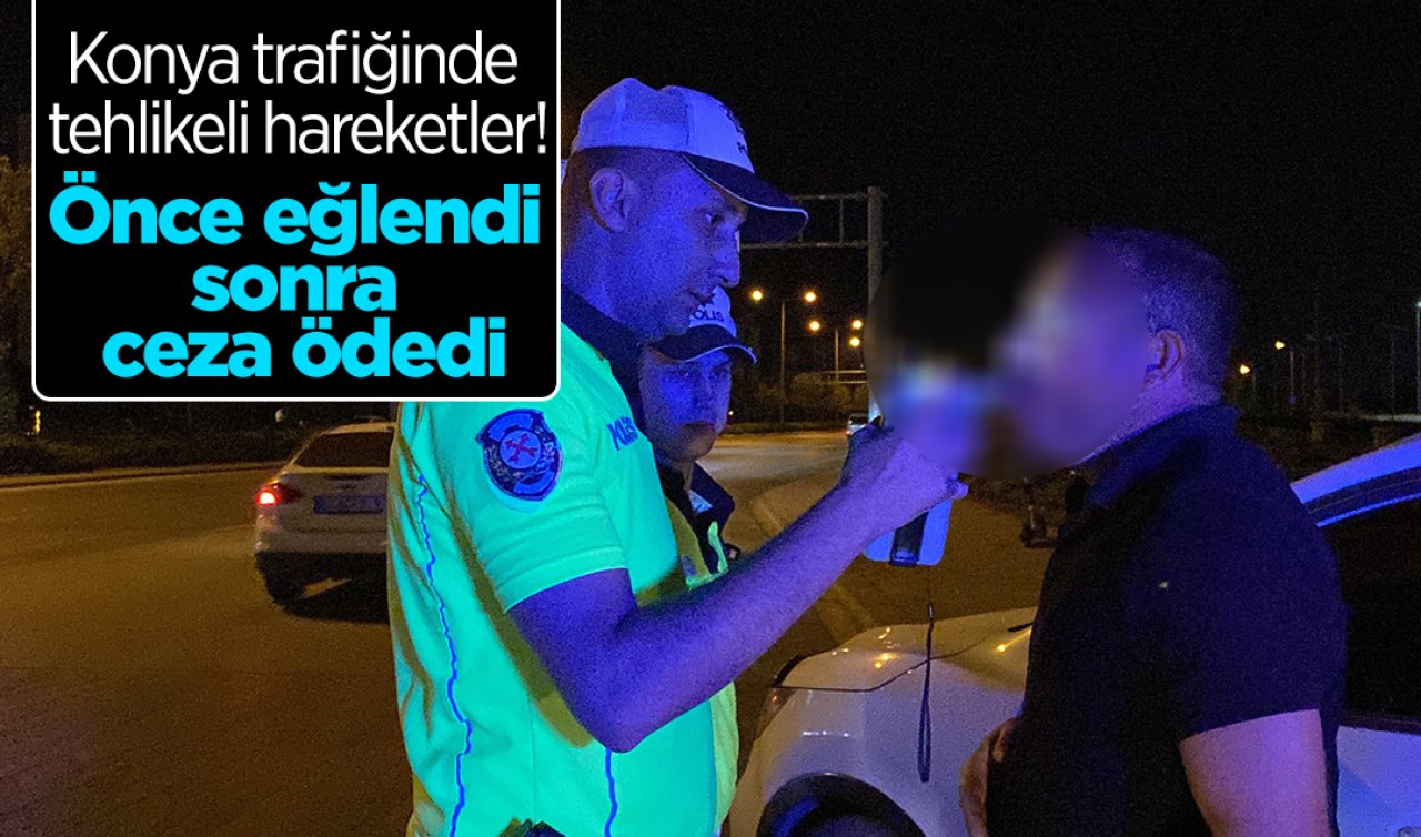 Konya trafiğinde tehlikeli hareketler! Önce eğlendi sonra ceza ödedi