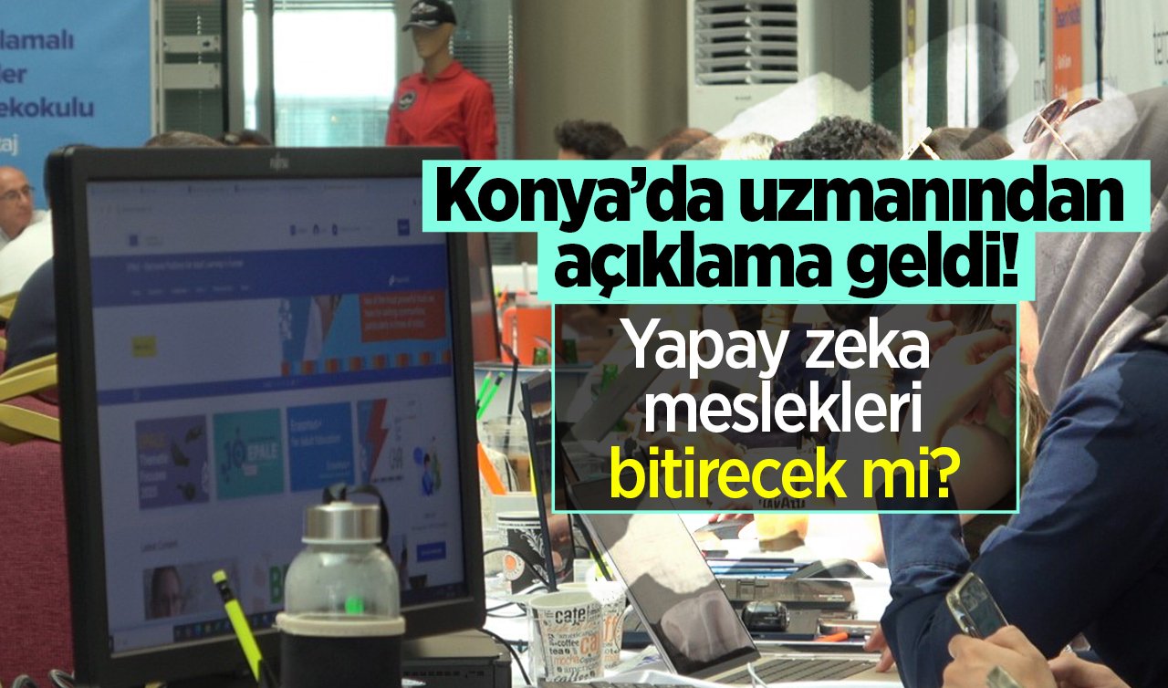 Konya’da uzmanından açıklama geldi: Yapay zeka meslekleri bitirecek mi?