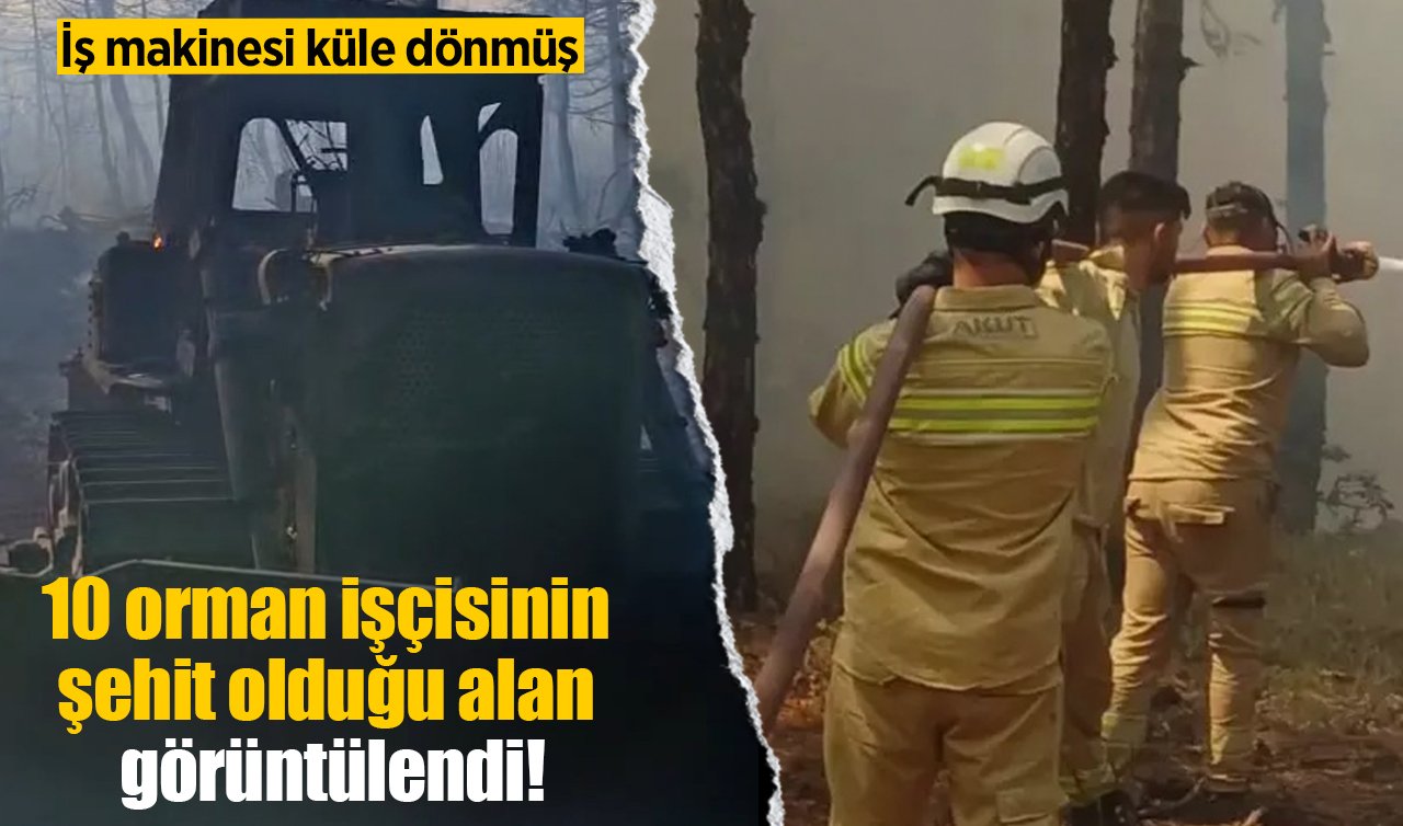 10 orman işçisinin şehit olduğu alan görüntülendi: İş makinesi küle dönmüş