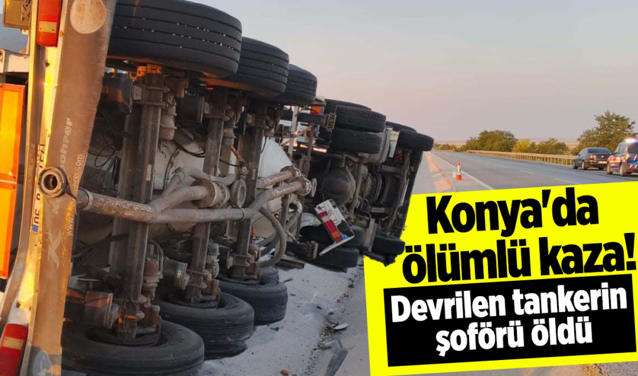 Konya’da ölümlü kaza! Bariyerlere çarpan tanker devrildi: Sürücü hayatını kaybetti! 