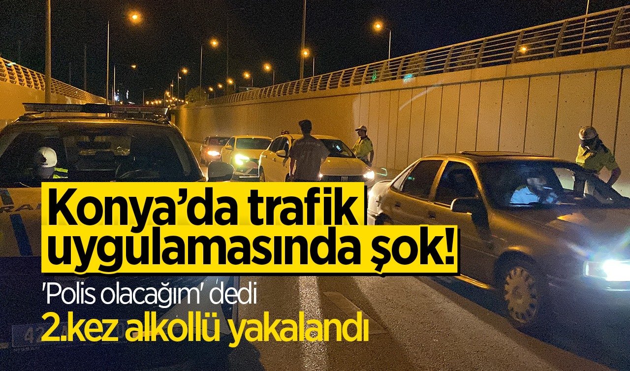 Adres Konya! Ehliyeti gitti bahane bitmedi: “Yakında polis olacağım’’ dedi ama...
