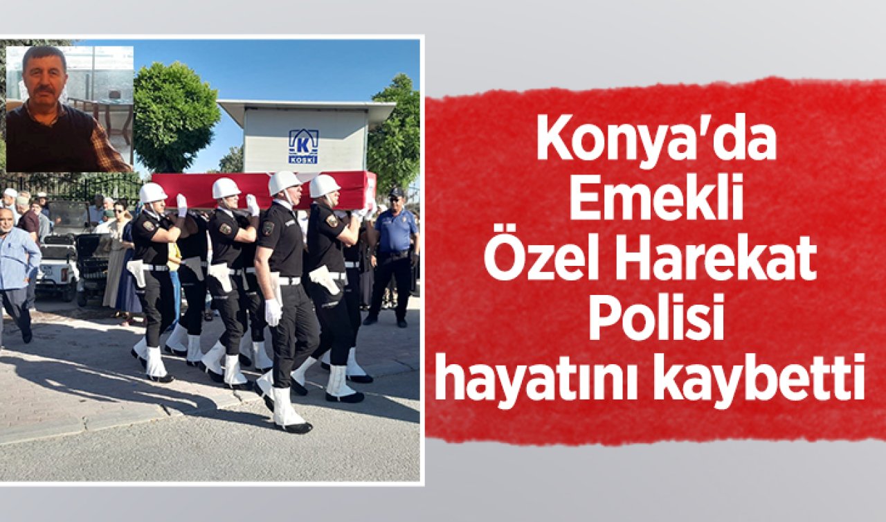 Konya’da Emekli Özel Harekat Polisi Mustafa Şener Üre hayatını kaybetti 