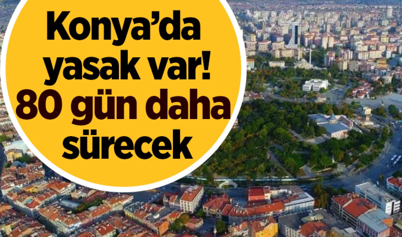 Konya’da yasak var! 80 gün sürecek
