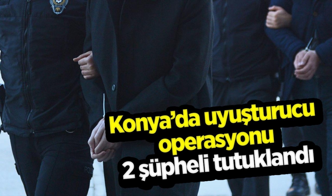 Konya’da uyuşturucu operasyonu: 2 şüpheli tutuklandı