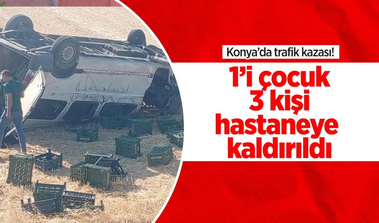 Konya’da trafik kazası 1’i çocuk 3 kişi hastaneye kaldırıldı