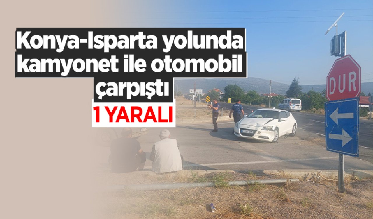 Konya-Isparta yolunda kamyonet ile otomobil çarpıştı: 1 yaralı