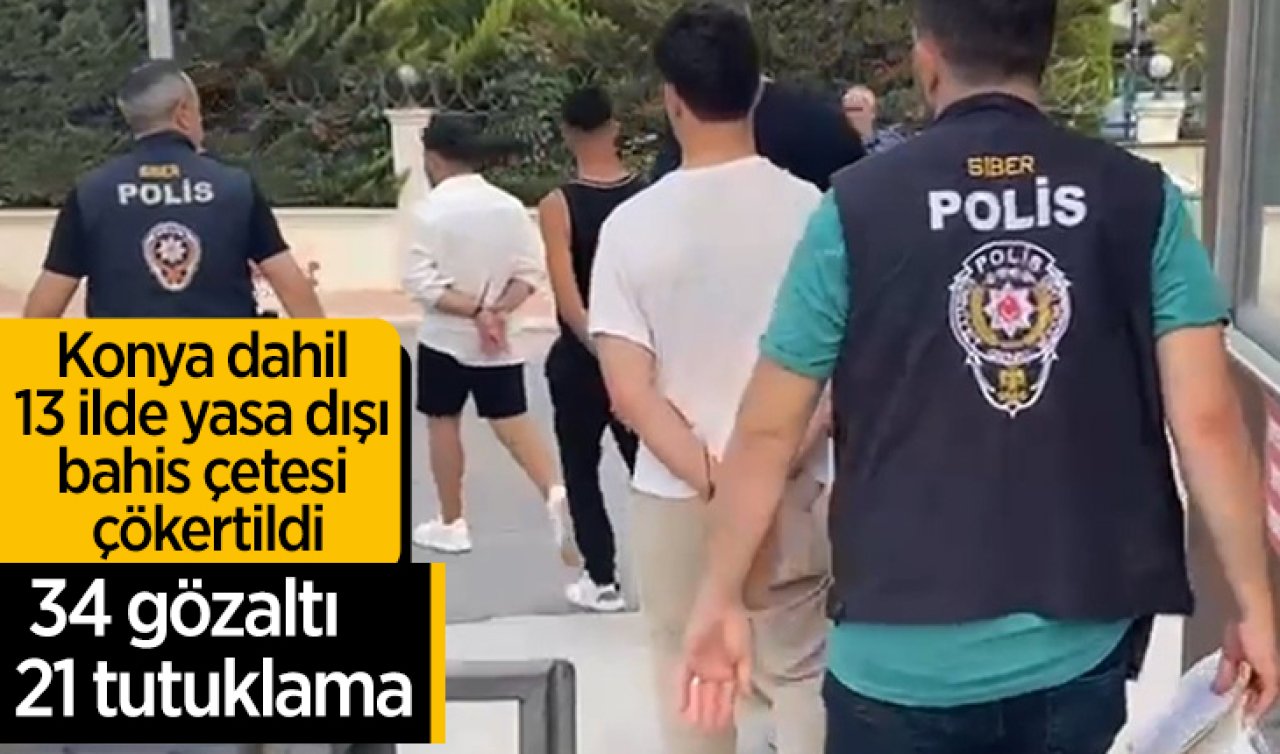 Konya dahil 13 ilde yasa dışı bahis çetesi çökertildi: 34 gözaltı 21 tutuklama