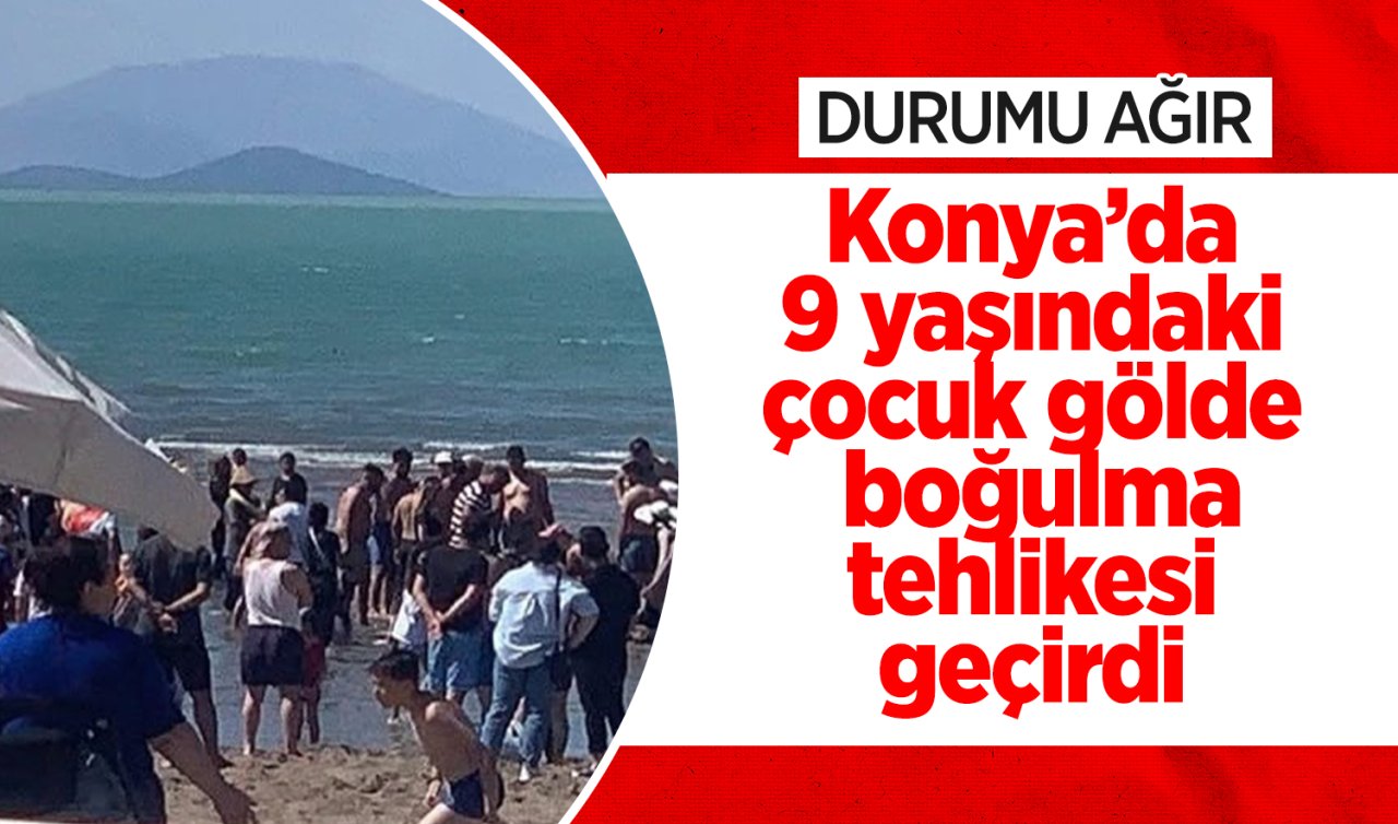 Konya’da 9 yaşındaki çocuk gölde boğulma tehlikesi geçirdi: Durumu ağır