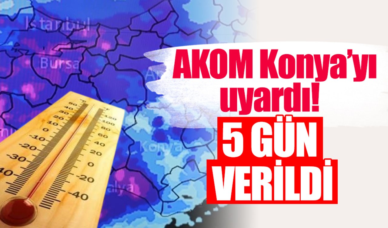 AKOM Konya’yı uyardı! 5 gün verildi