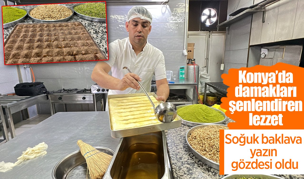 Konya’da damakları şenlendiren lezzet: Soğuk baklava yazın gözdesi oldu