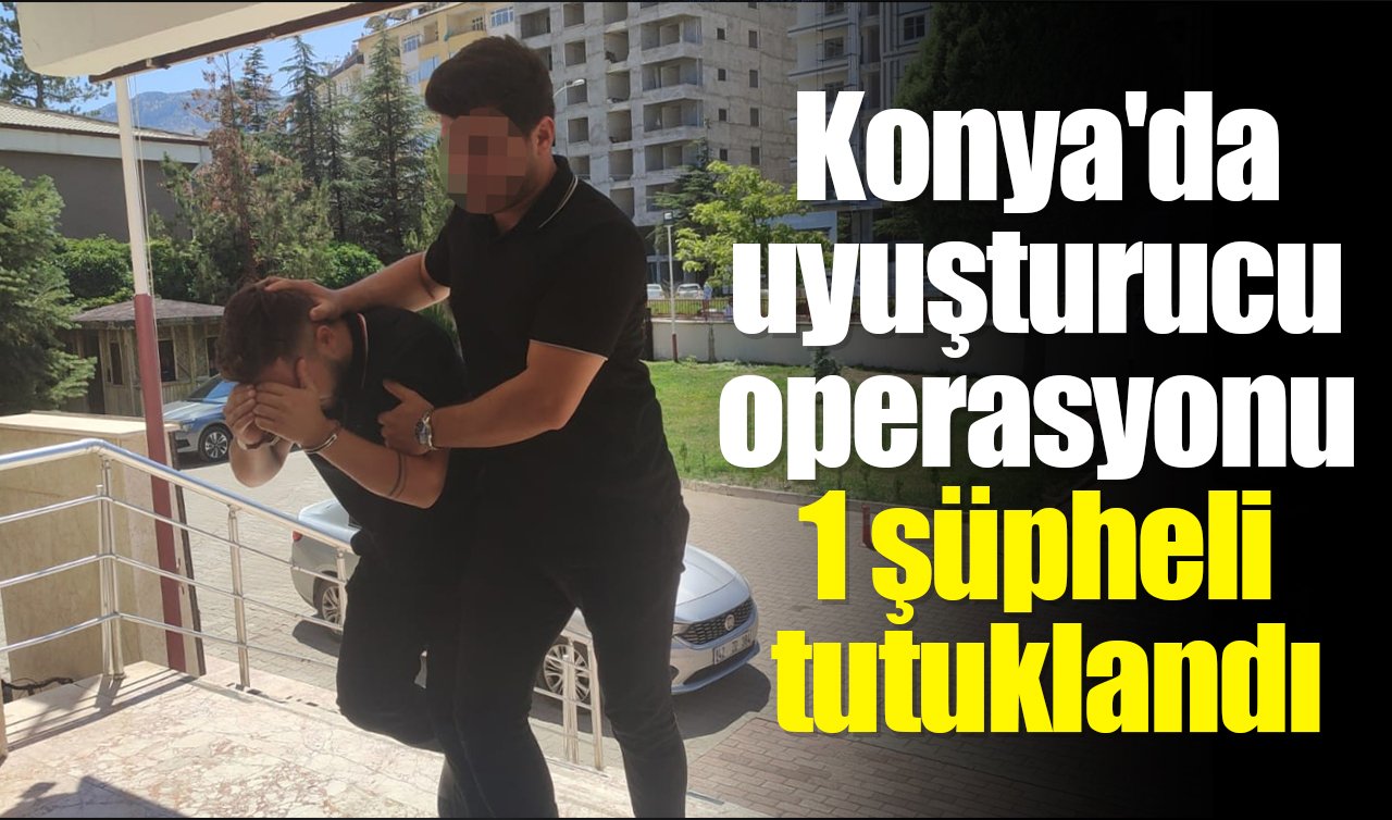 Konya’da uyuşturucu operasyonunda 1 şüpheli tutuklandı