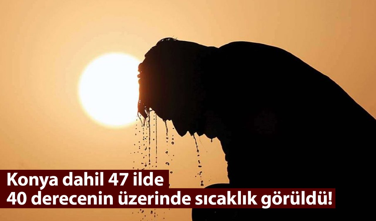 Konya dahil 47 ilde 40 derecenin üzerinde sıcaklık görüldü! 