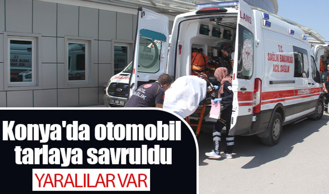 Konya’da otomobil tarlaya savruldu: YARALILAR VAR