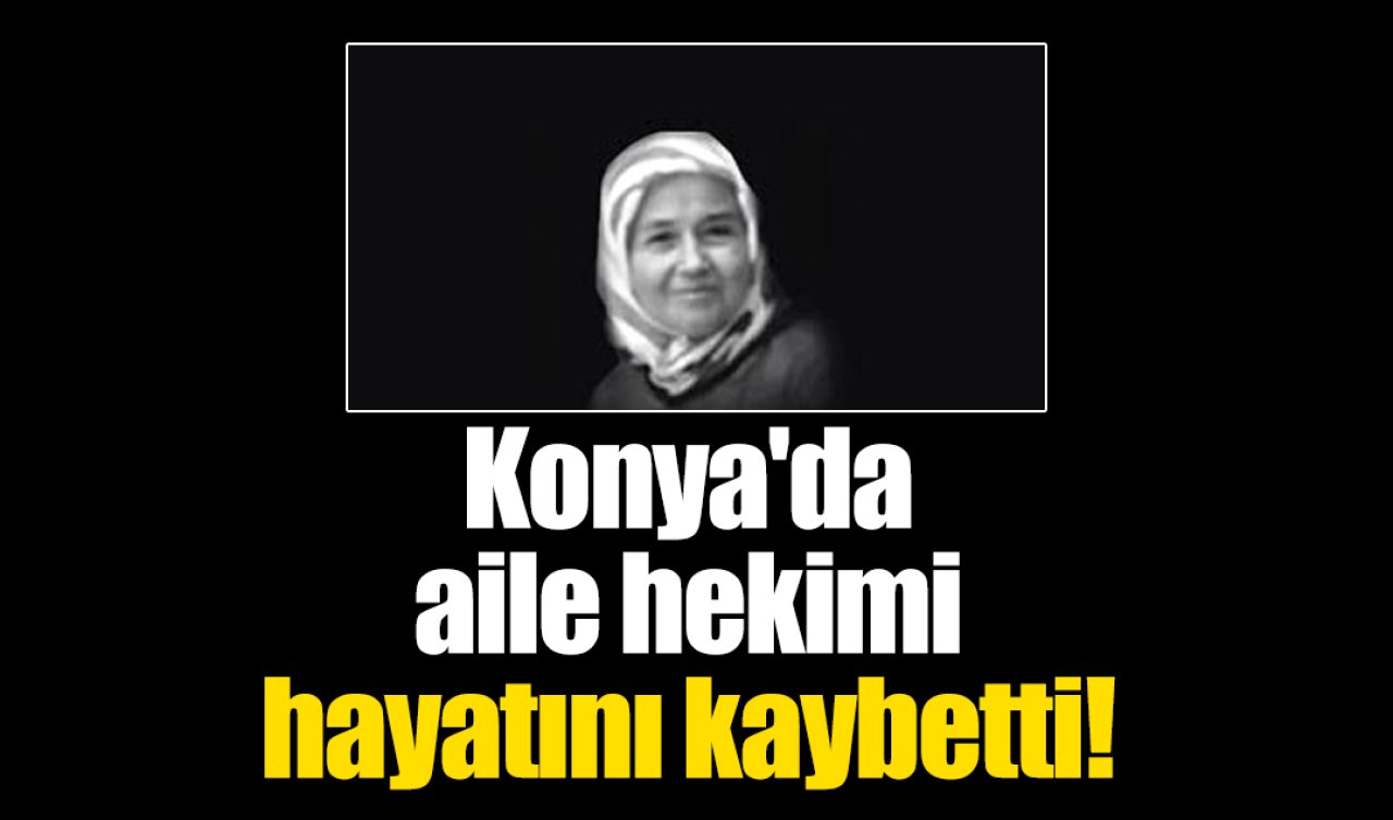  Konya’da aile hekimi hayatını kaybetti! 