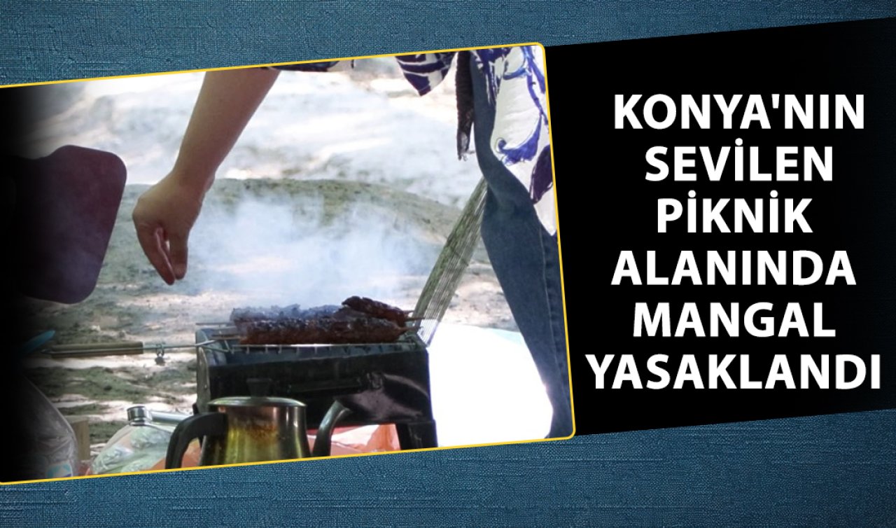 Konya’nın sevilen piknik alanında mangal yasaklandı