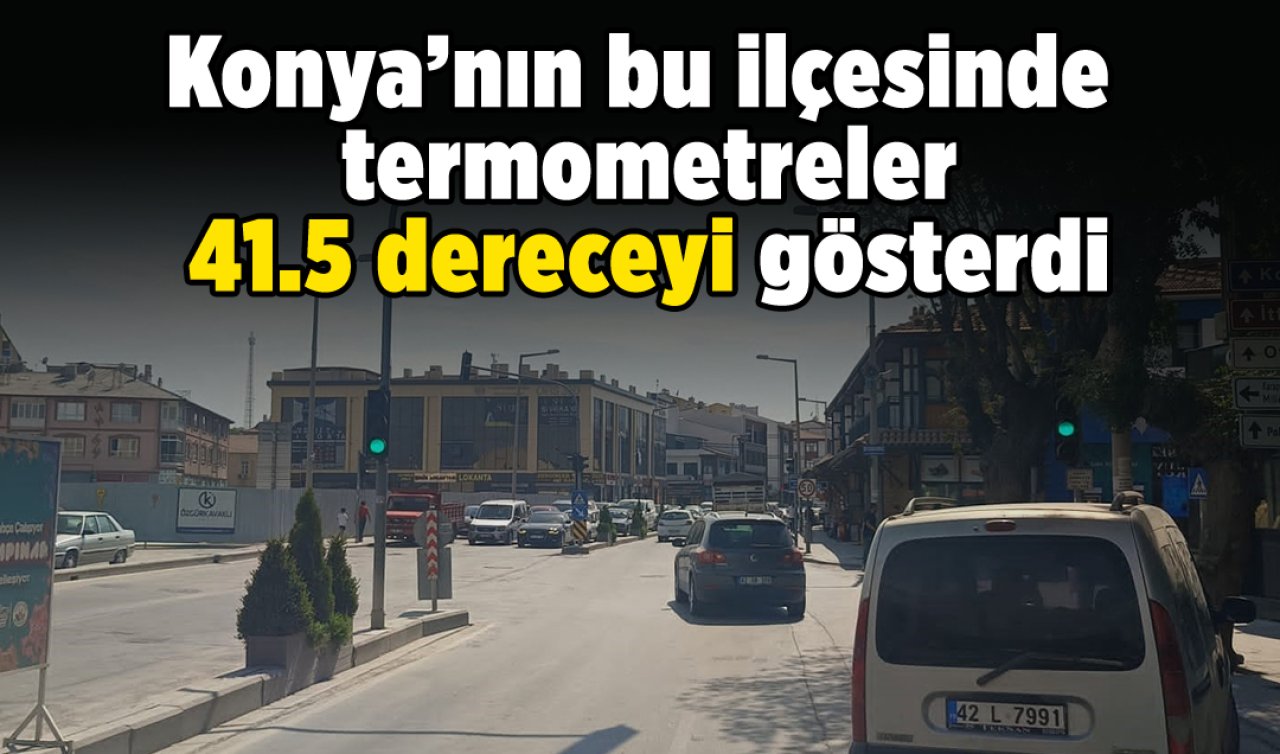 Konya’nın bu ilçesinde termometreler 41.5 dereceyi gösterdi