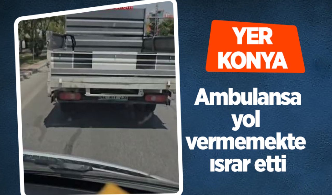 Yer Konya! Ambulansa yol vermemekte ısrar etti