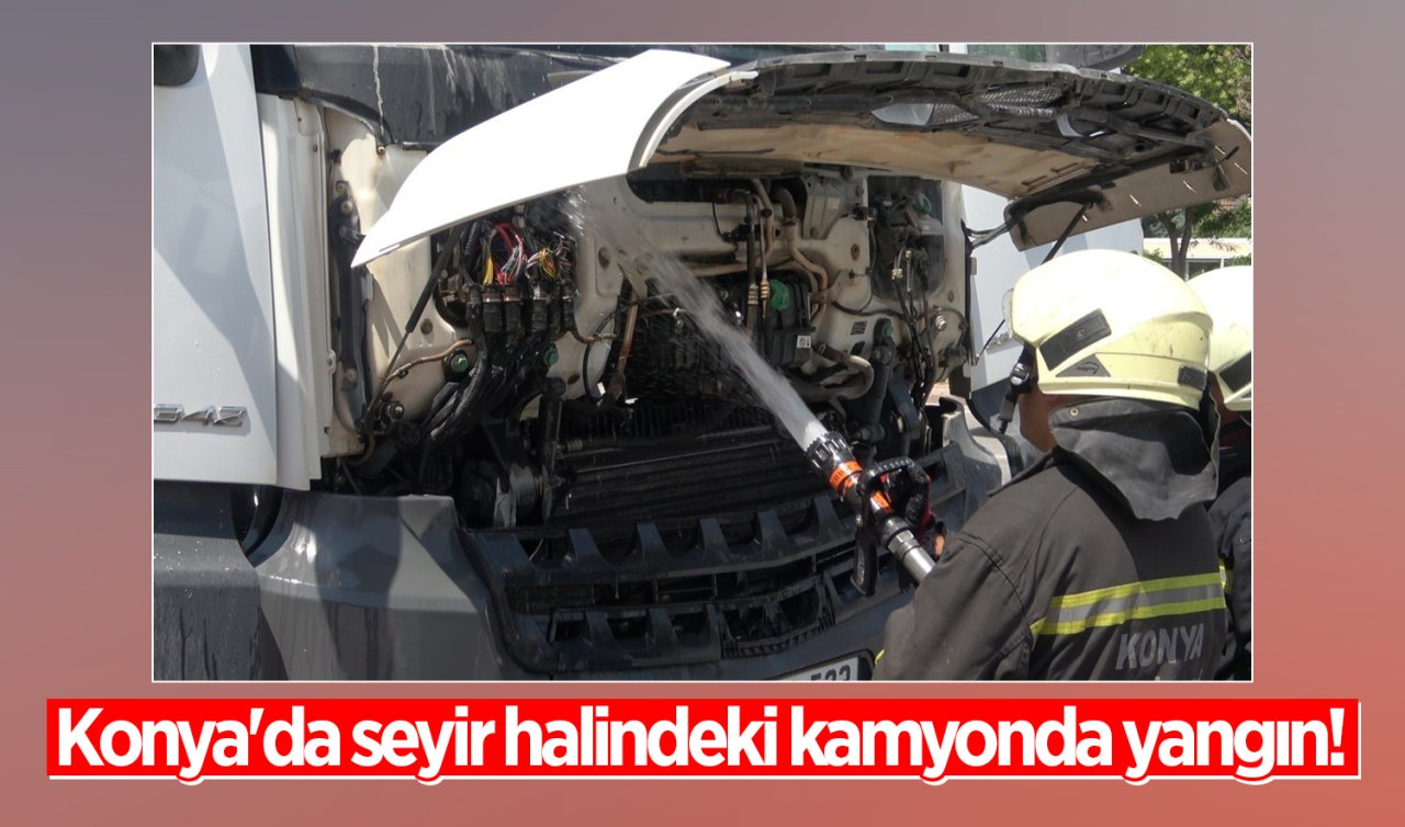 Konya’da seyir halindeki kamyonda yangın! 