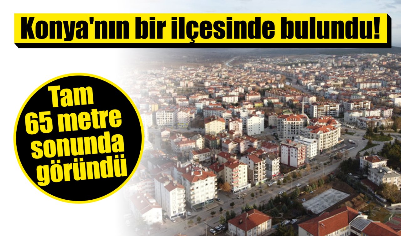 Konya’nın bir ilçesinde bulundu!  Tam 65 metre sonunda ulaşıldı