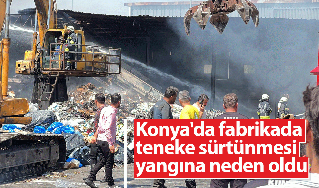 Konya’da fabrikada teneke sürtünmesi yangına neden oldu